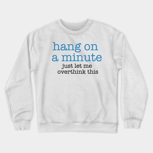 Hang On A Minute - Let Me Overthink this Crewneck Sweatshirt by The Blue Box